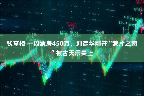 钱掌柜 一周票房450万，刘德华刚开“港片之窗”被古天乐关上