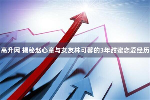高升网 揭秘赵心童与女友林可馨的3年甜蜜恋爱经历