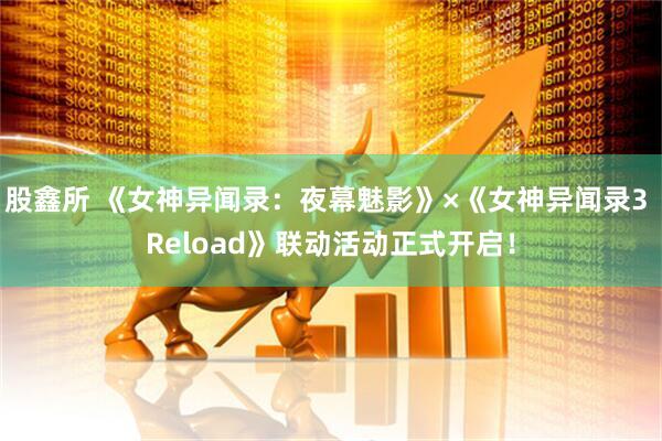 股鑫所 《女神异闻录：夜幕魅影》×《女神异闻录3 Reload》联动活动正式开启！