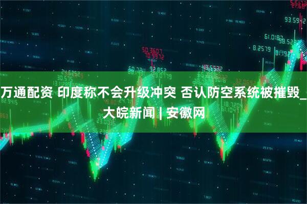 万通配资 印度称不会升级冲突 否认防空系统被摧毁_大皖新闻 | 安徽网