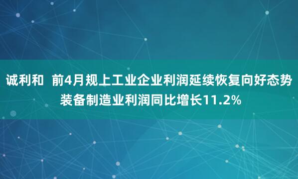 诚利和  前4月规上工业企业利润延续恢复向好态势 装备制造业利润同比增长11.2%