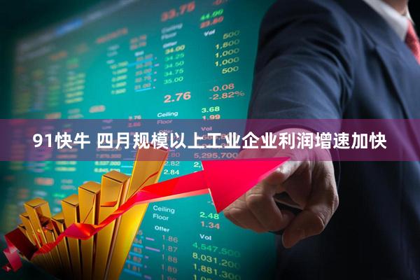 91快牛 四月规模以上工业企业利润增速加快