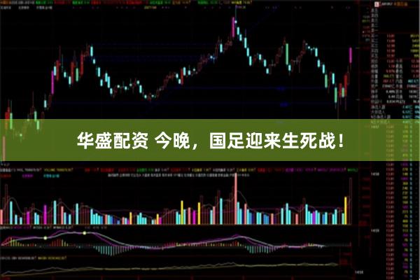 华盛配资 今晚，国足迎来生死战！