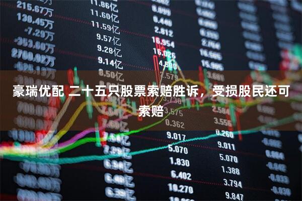 豪瑞优配 二十五只股票索赔胜诉，受损股民还可索赔