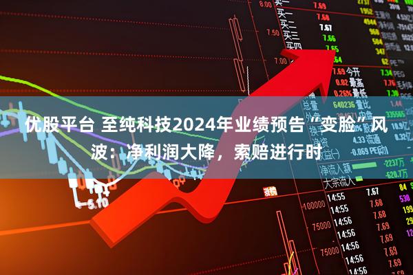 优股平台 至纯科技2024年业绩预告“变脸”风波：净利润大降，索赔进行时