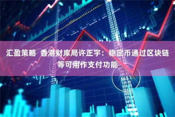 汇盈策略  香港财库局许正宇：稳定币通过区块链等可用作支付功能