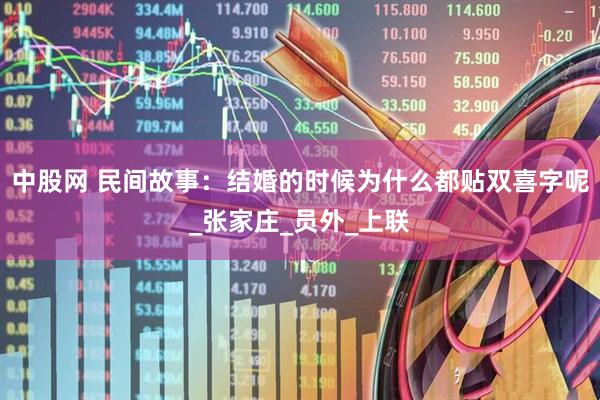 中股网 民间故事：结婚的时候为什么都贴双喜字呢_张家庄_员外_上联