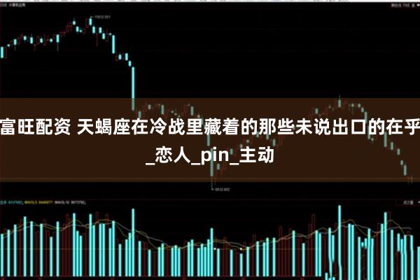 富旺配资 天蝎座在冷战里藏着的那些未说出口的在乎_恋人_pin_主动