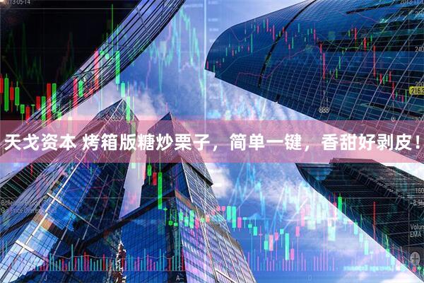 天戈资本 烤箱版糖炒栗子，简单一键，香甜好剥皮！