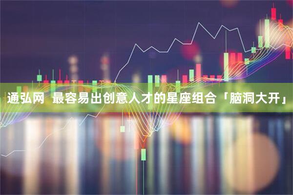 通弘网  最容易出创意人才的星座组合「脑洞大开」