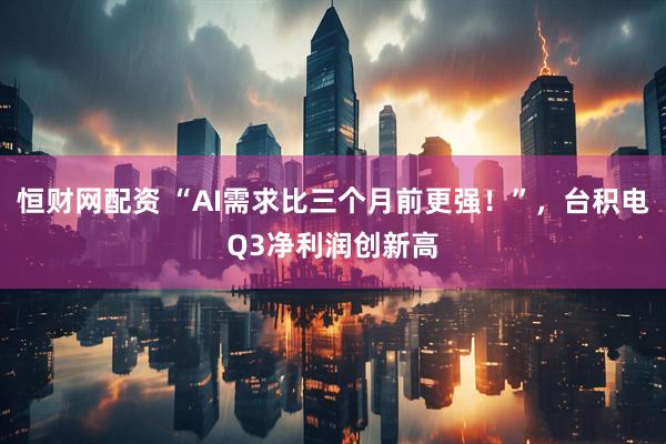 恒财网配资 “AI需求比三个月前更强！”，台积电Q3净利润创新高