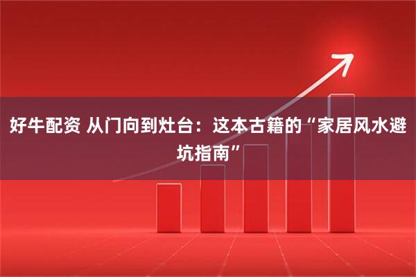 好牛配资 从门向到灶台:这本古籍的“家居风水避坑指南”