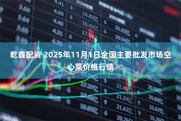 乾鑫配资 2025年11月1日全国主要批发市场空心菜价格行情