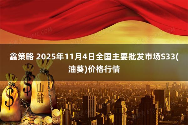 鑫策略 2025年11月4日全国主要批发市场S33(油葵)价格行情