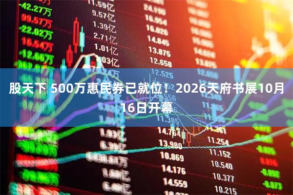 股天下 500万惠民券已就位！2026天府书展10月16日开幕