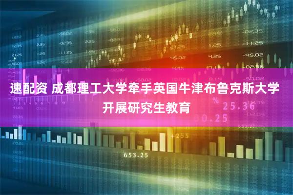 速配资 成都理工大学牵手英国牛津布鲁克斯大学 开展研究生教育